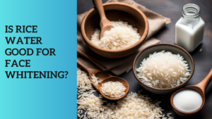 Read more about the article Is Rice Water Good for Face Whitening?