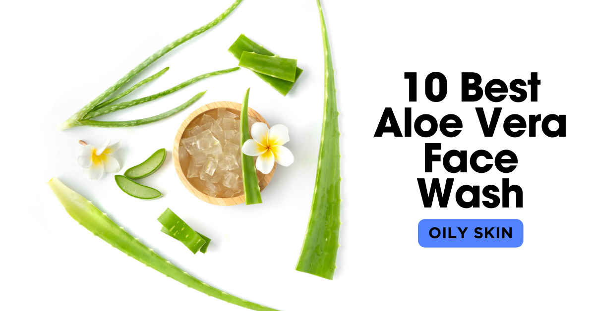 You are currently viewing 10 Best Aloe Vera Face Wash for Oily Skin: Unveiling the Ultimate Guide