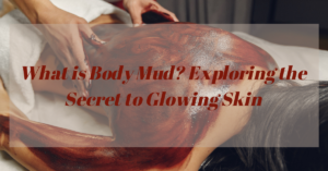 Read more about the article What is Body Mud? Exploring the Secret to Glowing Skin
